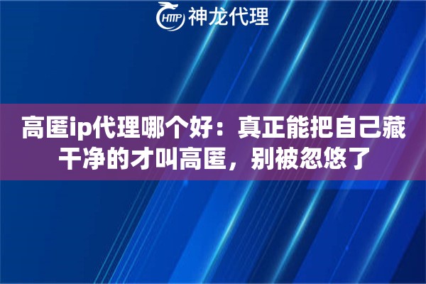 高匿ip代理哪个好：真正能把自己藏干净的才叫高匿，别被忽悠了