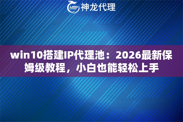 win10搭建IP代理池:2026最新保姆级教程,小白也能轻松上手 win10搭建IP代理池:2026最新保姆级教程,小白也能轻松上手
