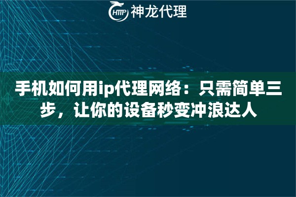 手机如何用ip代理网络:只需简单三步,让你的设备秒变冲浪达人 手机如何用ip代理网络:只需简单三步,让你的设备秒变冲浪达人