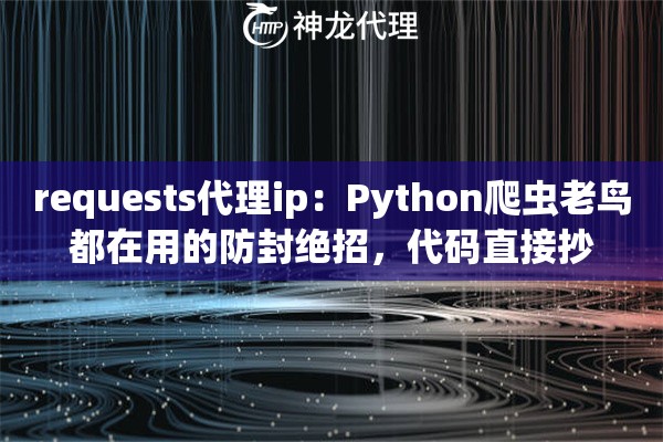 requests代理ip：Python爬虫老鸟都在用的防封绝招，代码直接抄