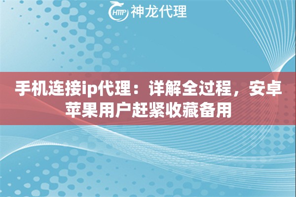 手机连接ip代理：详解全过程，安卓苹果用户赶紧收藏备用