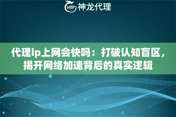 代理ip上网会快吗：打破认知盲区，揭开网络加速背后的真实逻辑