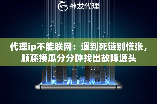 代理ip不能联网：遇到死链别慌张，顺藤摸瓜分分钟找出故障源头