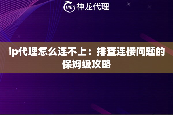 ip代理怎么连不上：排查连接问题的保姆级攻略