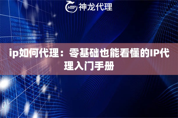 ip如何代理：零基础也能看懂的IP代理入门手册