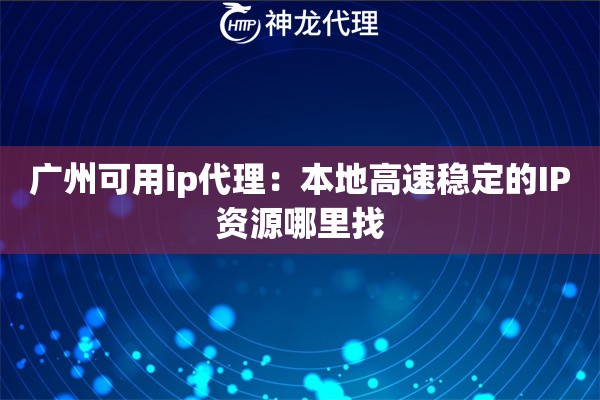 广州可用ip代理：本地高速稳定的IP资源哪里找