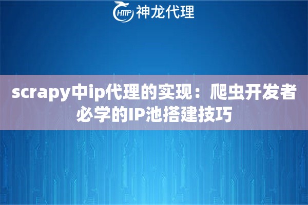 scrapy中ip代理的实现：爬虫开发者必学的IP池搭建技巧