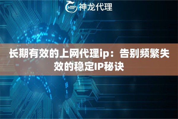 长期有效的上网代理ip：告别频繁失效的稳定IP秘诀