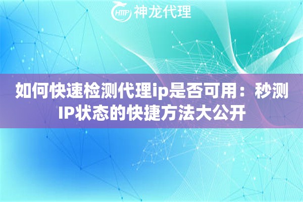 如何快速检测代理ip是否可用：秒测IP状态的快捷方法大公开