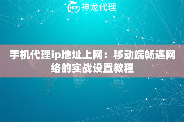 手机代理ip地址上网：移动端畅连网络的实战设置教程
