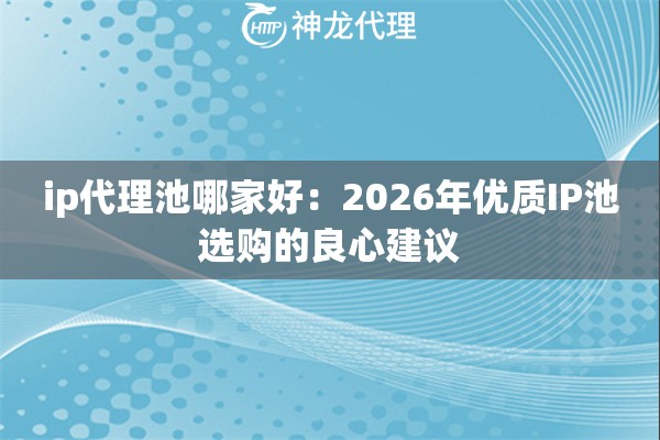 ip代理池哪家好：2026年优质IP池选购的良心建议