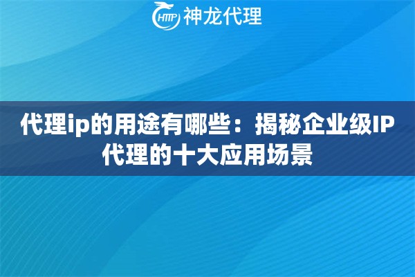 代理ip的用途有哪些：揭秘企业级IP代理的十大应用场景