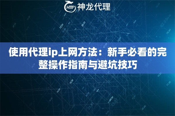 使用代理ip上网方法：新手必看的完整操作指南与避坑技巧