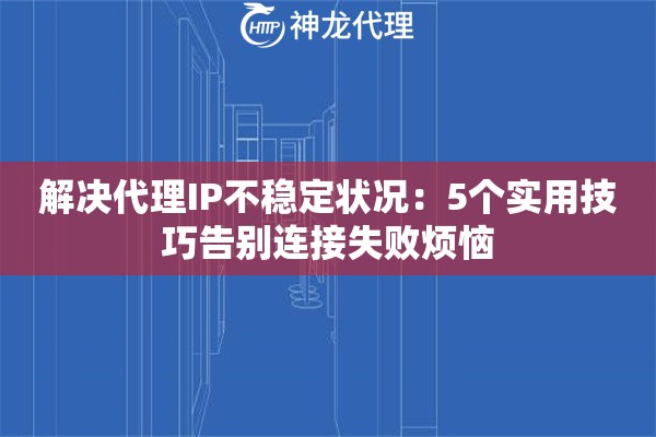 解决代理IP不稳定状况：5个实用技巧告别连接失败烦恼