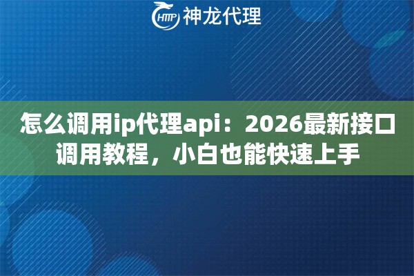怎么调用ip代理api：2026最新接口调用教程，小白也能快速上手