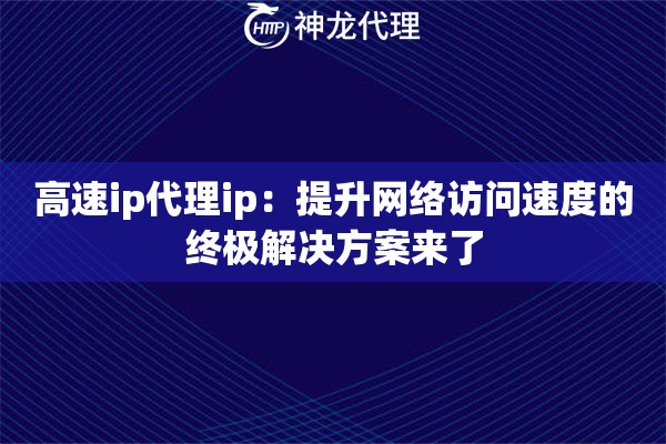 高速ip代理ip：提升网络访问速度的终极解决方案来了