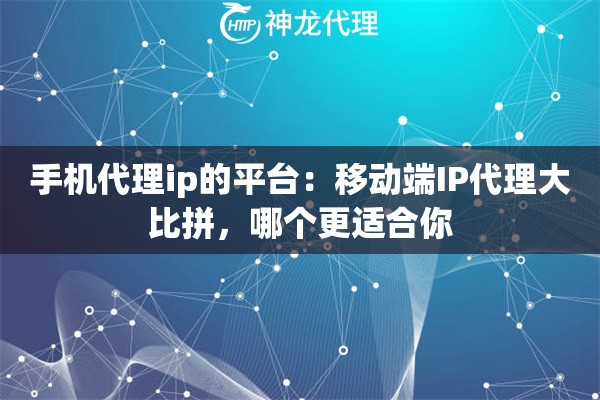 手机代理ip的平台:移动端IP代理大比拼,哪个更适合你 手机代理ip的平台:移动端IP代理大比拼,哪个更适合你