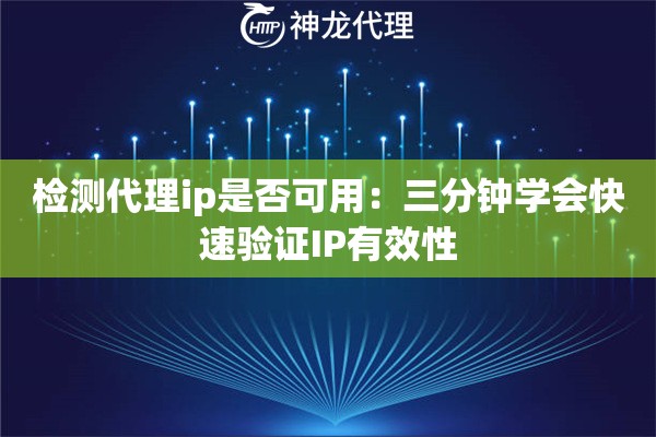 检测代理ip是否可用：三分钟学会快速验证IP有效性