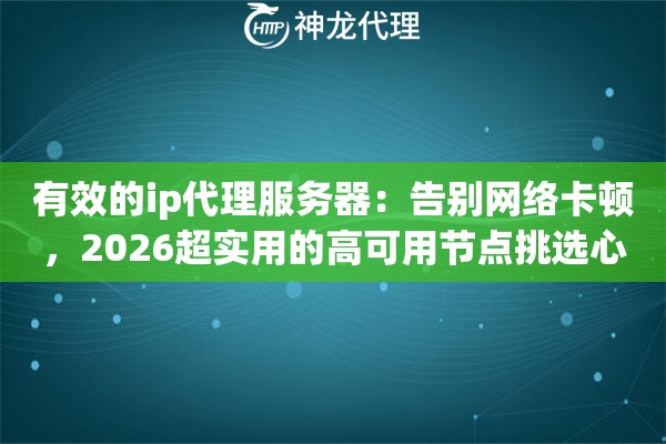 有效的ip代理服务器：告别网络卡顿，2026超实用的高可用节点挑选心法