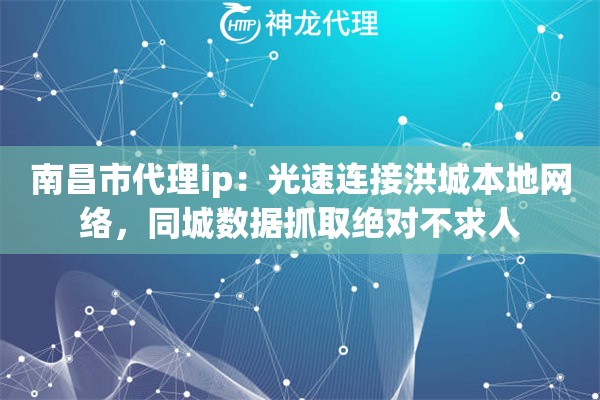 南昌市代理ip：光速连接洪城本地网络，同城数据抓取绝对不求人