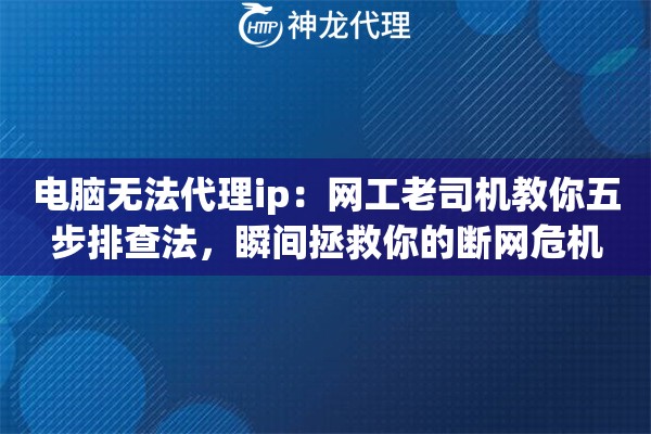 电脑无法代理ip：网工老司机教你五步排查法，瞬间拯救你的断网危机
