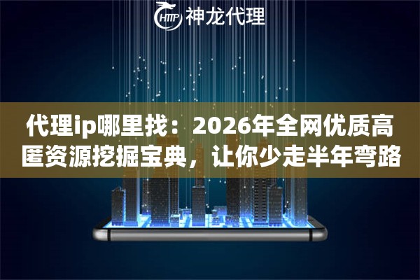 代理ip哪里找:2026年全网优质高匿资源挖掘宝典,让你少走半年弯路 代理ip哪里找:2026年全网优质高匿资源挖掘宝典,让你少走半年弯路