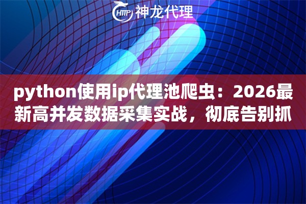 python使用ip代理池爬虫:2026最新高并发数据采集实战,彻底告别抓取烦恼 python使用ip代理池爬虫:2026最新高并发数据采集实战,彻底告别抓取烦恼