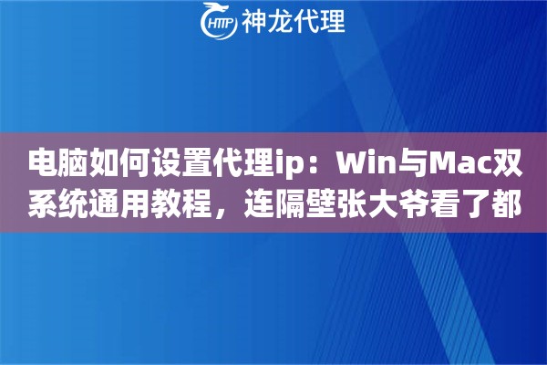 电脑如何设置代理ip：Win与Mac双系统通用教程，连隔壁张大爷看了都会操作