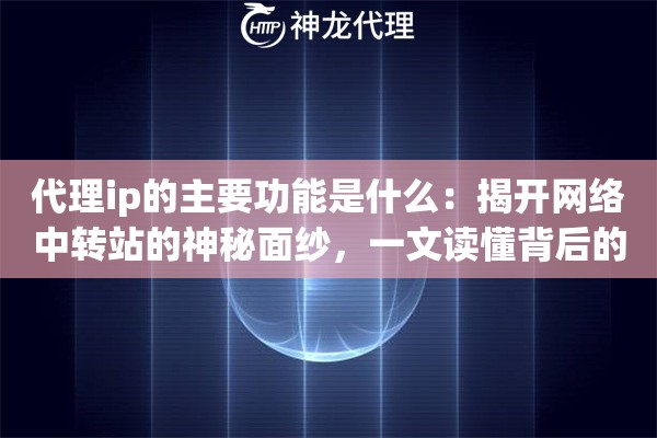 代理ip的主要功能是什么：揭开网络中转站的神秘面纱，一文读懂背后的硬核逻辑