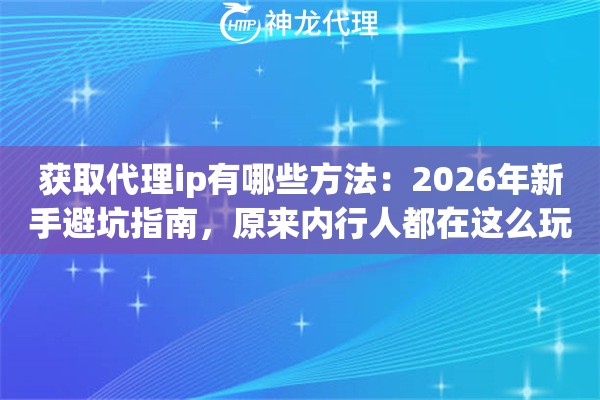 获取代理ip有哪些方法:2026年新手避坑指南,原来内行人都在这么玩 获取代理ip有哪些方法:2026年新手避坑指南,原来内行人都在这么玩