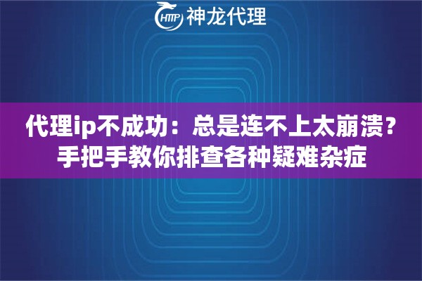 代理ip不成功：总是连不上太崩溃？手把手教你排查各种疑难杂症