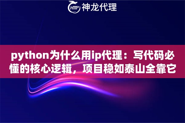 python为什么用ip代理：写代码必懂的核心逻辑，项目稳如泰山全靠它