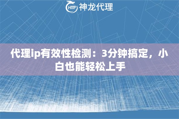 代理ip有效性检测：3分钟搞定，小白也能轻松上手