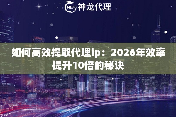 如何高效提取代理ip：2026年效率提升10倍的秘诀