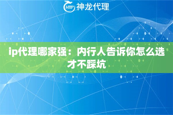 ip代理哪家强：内行人告诉你怎么选才不踩坑