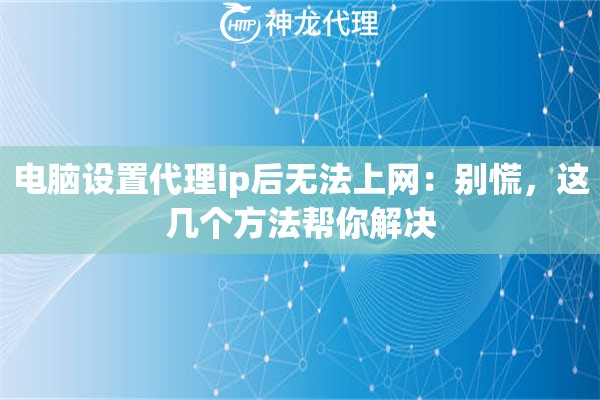 电脑设置代理ip后无法上网：别慌，这几个方法帮你解决