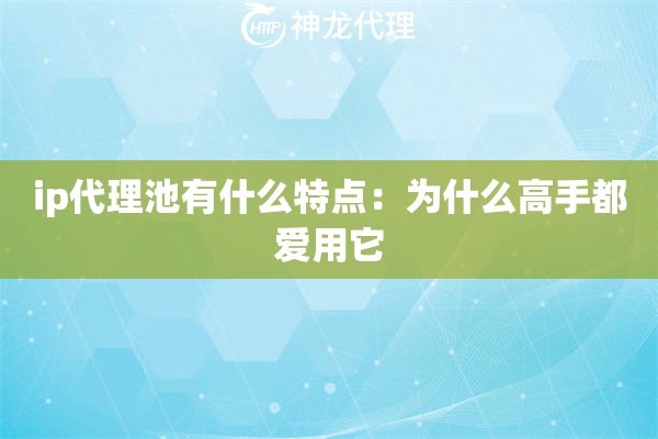 ip代理池有什么特点：为什么高手都爱用它