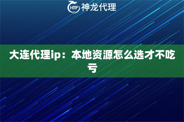 大连代理ip：本地资源怎么选才不吃亏
