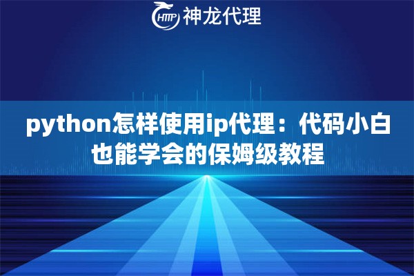 python怎样使用ip代理：代码小白也能学会的保姆级教程