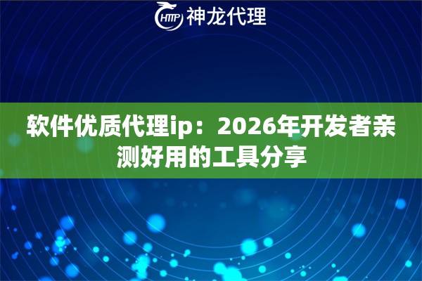 软件优质代理ip：2026年开发者亲测好用的工具分享