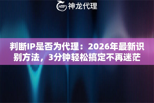 判断IP是否为代理：2026年最新识别方法，3分钟轻松搞定不再迷茫
