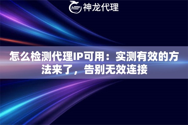 怎么检测代理IP可用：实测有效的方法来了，告别无效连接