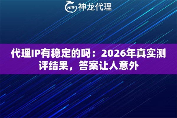 代理IP有稳定的吗：2026年真实测评结果，答案让人意外