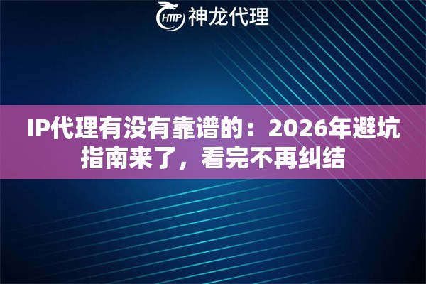 IP代理有没有靠谱的：2026年避坑指南来了，看完不再纠结