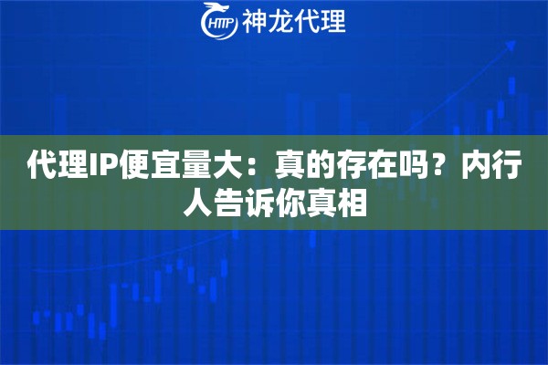 代理IP便宜量大：真的存在吗？内行人告诉你真相