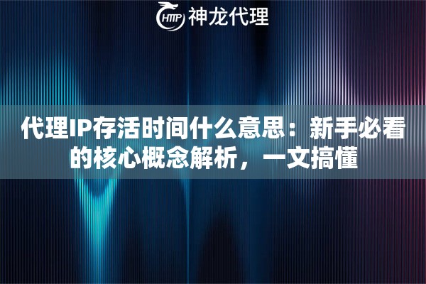 代理IP存活时间什么意思：新手必看的核心概念解析，一文搞懂