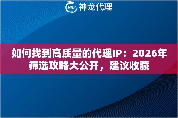 如何找到高质量的代理IP：2026年筛选攻略大公开，建议收藏