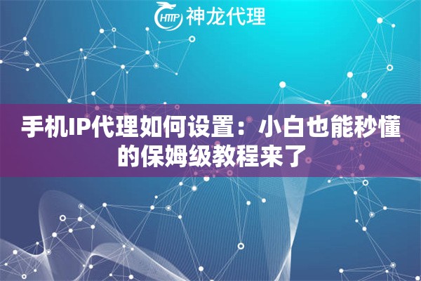 手机IP代理如何设置：小白也能秒懂的保姆级教程来了