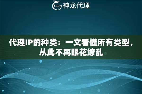 代理IP的种类:一文看懂所有类型,从此不再眼花缭乱 代理IP的种类:一文看懂所有类型,从此不再眼花缭乱