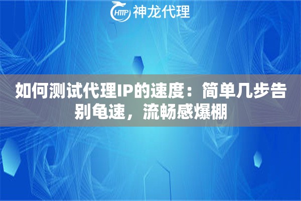 如何测试代理IP的速度：简单几步告别龟速，流畅感爆棚